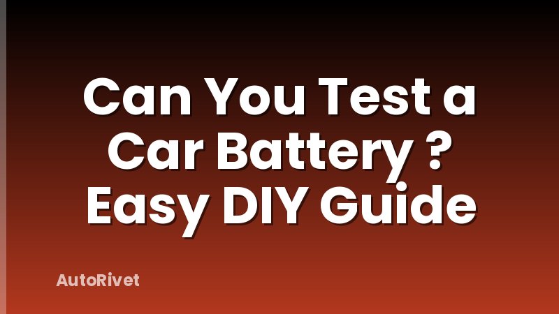 Can You Test a Car Battery ? Easy DIY Guide