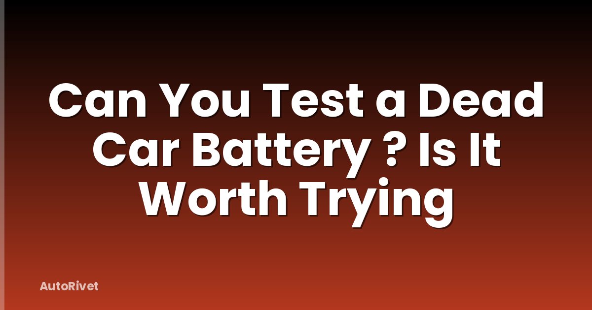 Can You Test a Dead Car Battery ? Is It Worth Trying