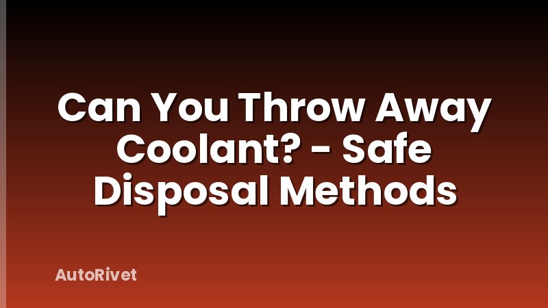 Can You Throw Away Coolant? - Safe Disposal Methods