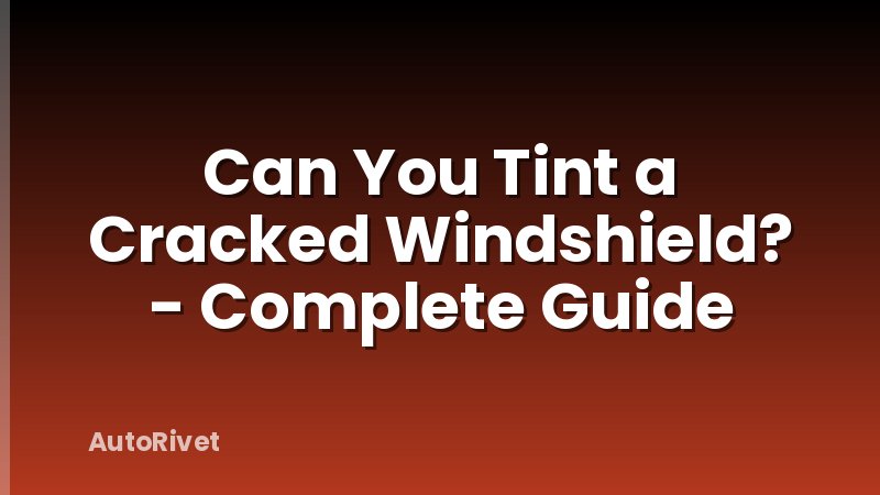 Can You Tint a Cracked Windshield? - Complete Guide