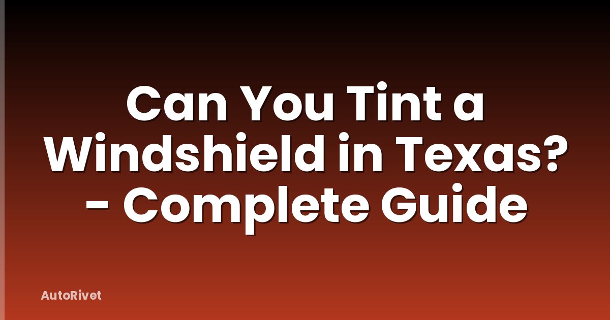 Can You Tint a Windshield in Texas? - Complete Guide