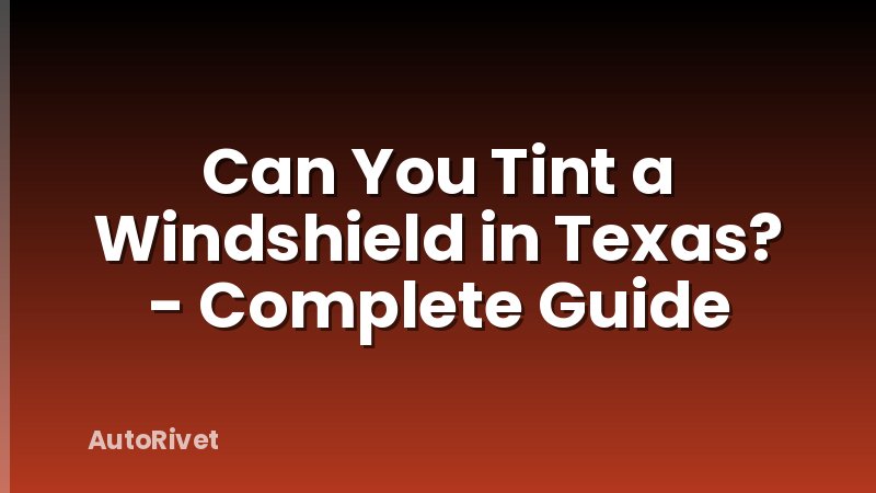 Can You Tint a Windshield in Texas? - Complete Guide