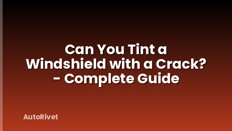 Can You Tint a Windshield with a Crack? - Complete Guide