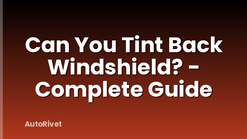 Can You Tint Back Windshield? - Complete Guide