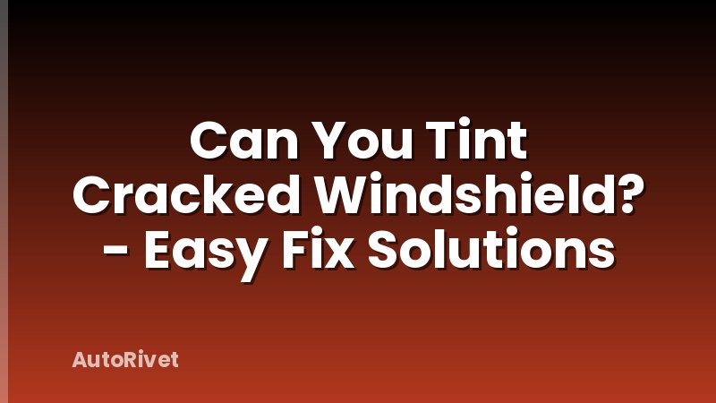 Can You Tint Cracked Windshield? - Easy Fix Solutions
