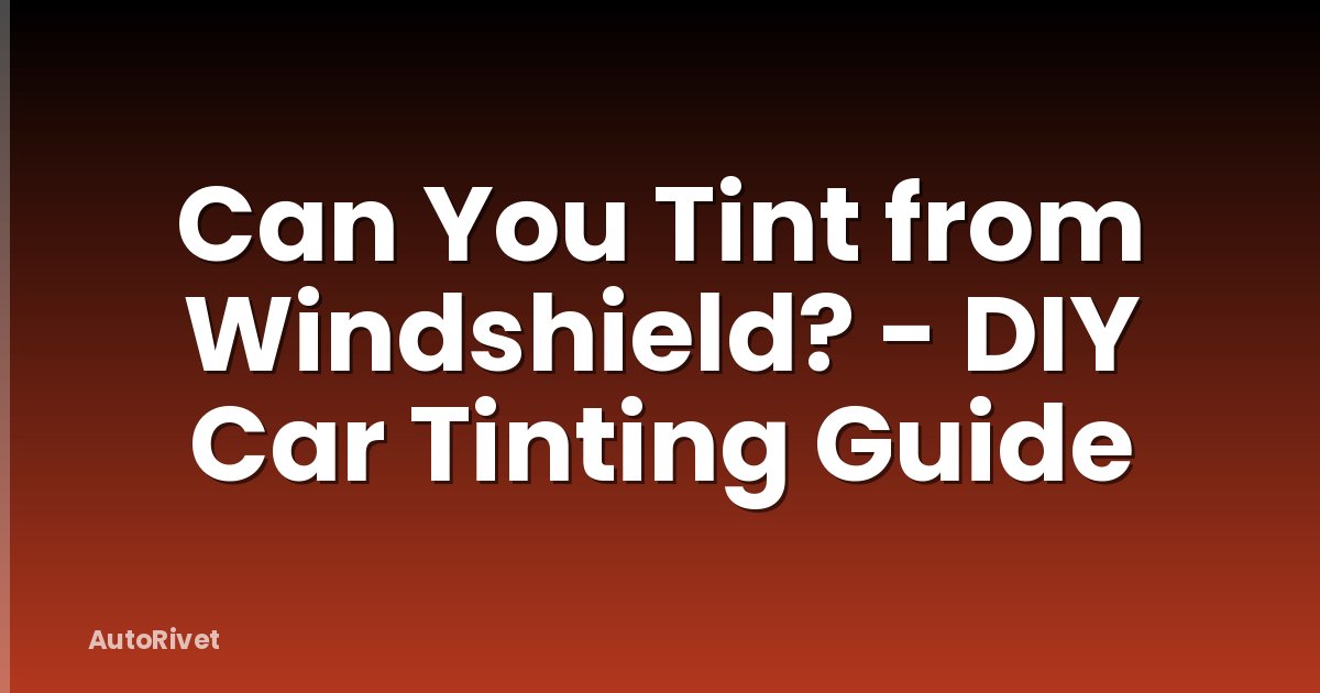 Can You Tint from Windshield? - DIY Car Tinting Guide