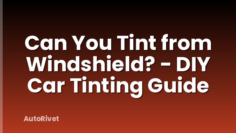 Can You Tint from Windshield? - DIY Car Tinting Guide