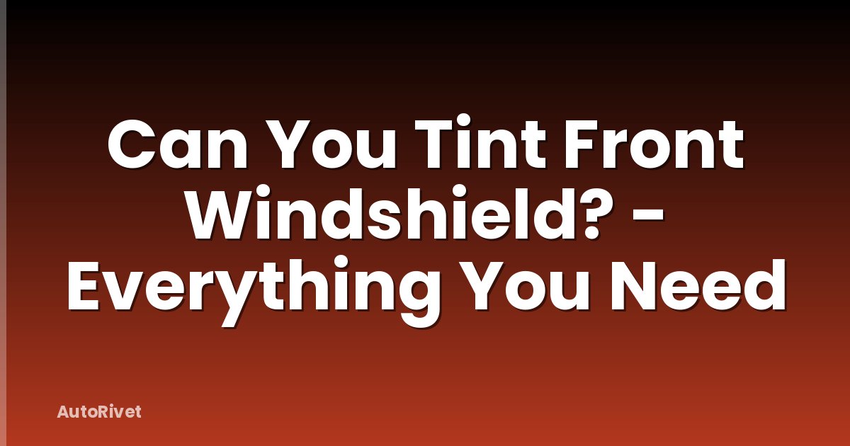 Can You Tint Front Windshield? - Everything You Need