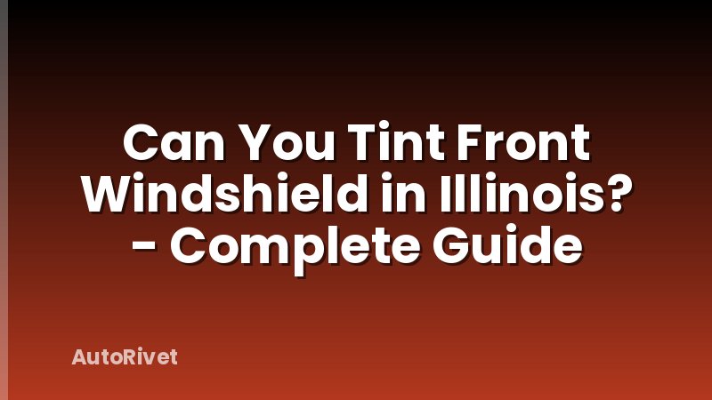 Can You Tint Front Windshield in Illinois? - Complete Guide