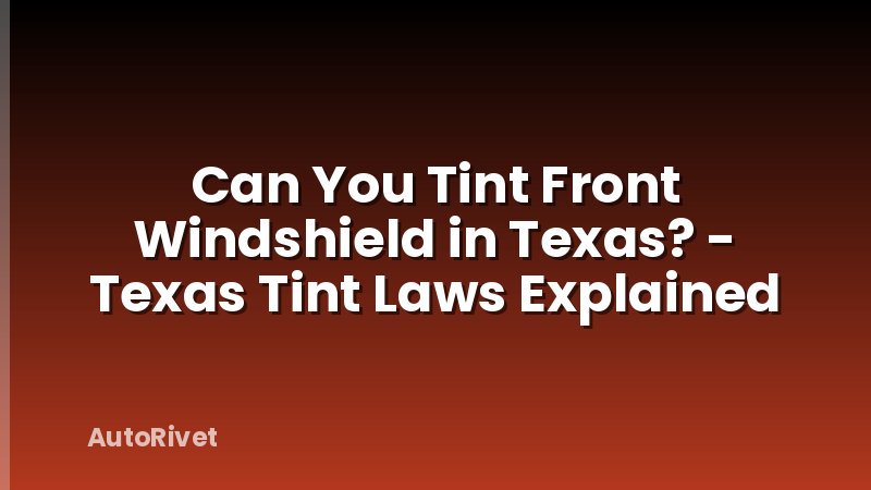 Can You Tint Front Windshield in Texas? - Texas Tint Laws Explained