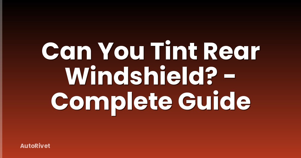 Can You Tint Rear Windshield? - Complete Guide