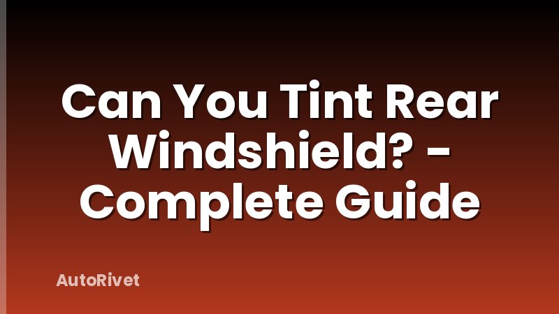 Can You Tint Rear Windshield? - Complete Guide