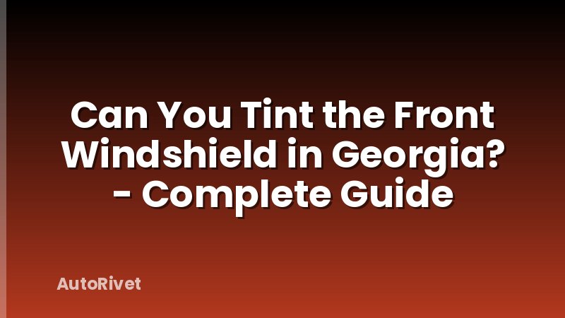Can You Tint the Front Windshield in Georgia? - Complete Guide