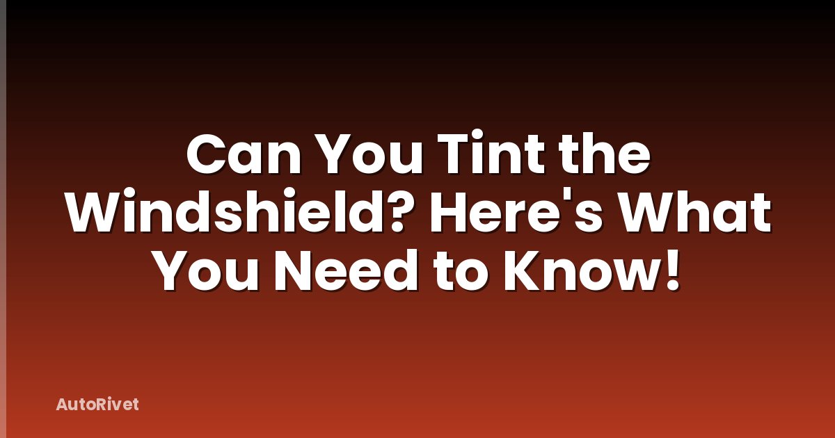 Can You Tint the Windshield? Here's What You Need to Know!