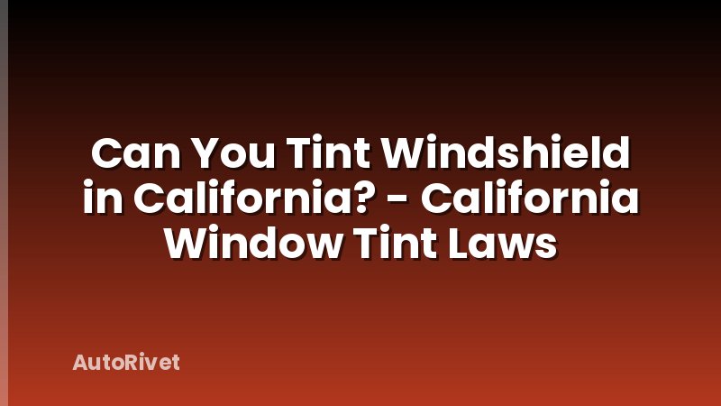 Can You Tint Windshield in California? - California Window Tint Laws