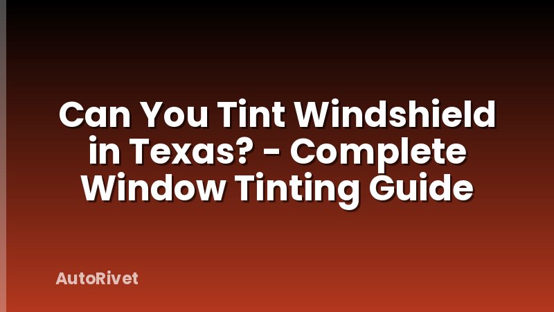 Can You Tint Windshield in Texas? - Complete Window Tinting Guide