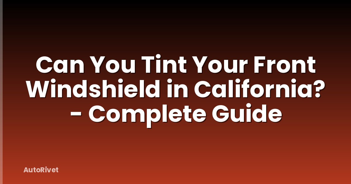 Can You Tint Your Front Windshield in California? - Complete Guide