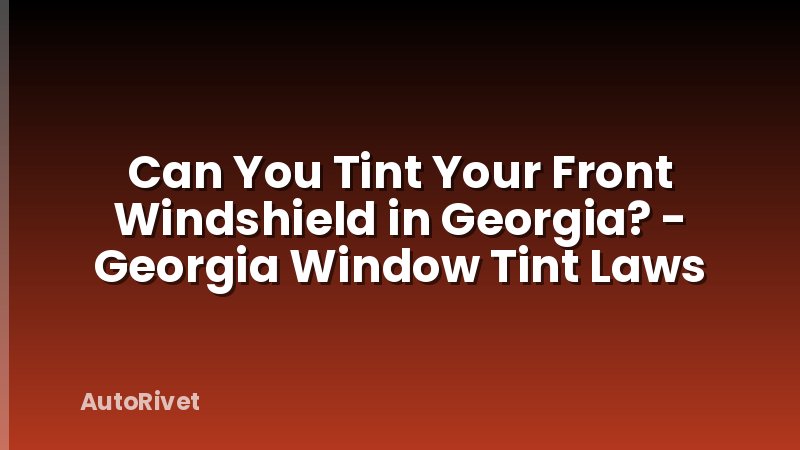 Can You Tint Your Front Windshield in Georgia? - Georgia Window Tint Laws