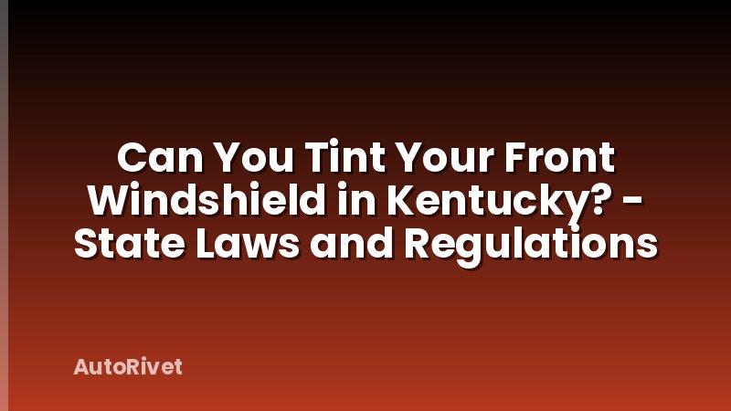 Can You Tint Your Front Windshield in Kentucky? - State Laws and Regulations