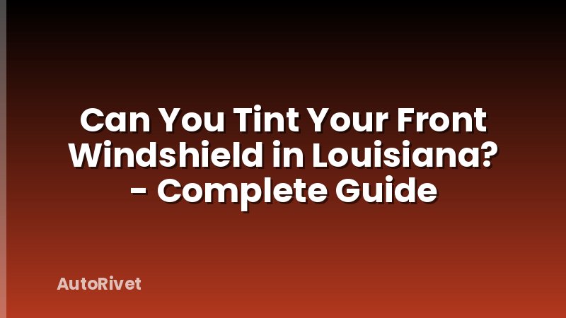 Can You Tint Your Front Windshield in Louisiana? - Complete Guide