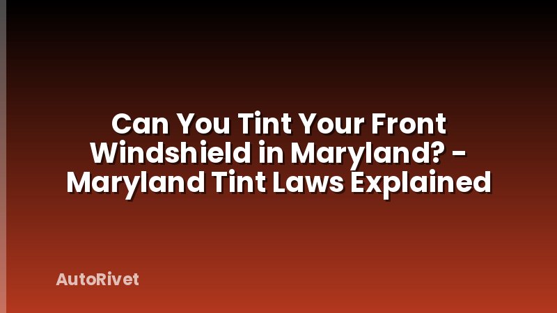 Can You Tint Your Front Windshield in Maryland? - Maryland Tint Laws Explained