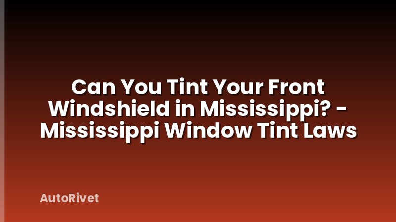 Can You Tint Your Front Windshield in Mississippi? - Mississippi Window Tint Laws