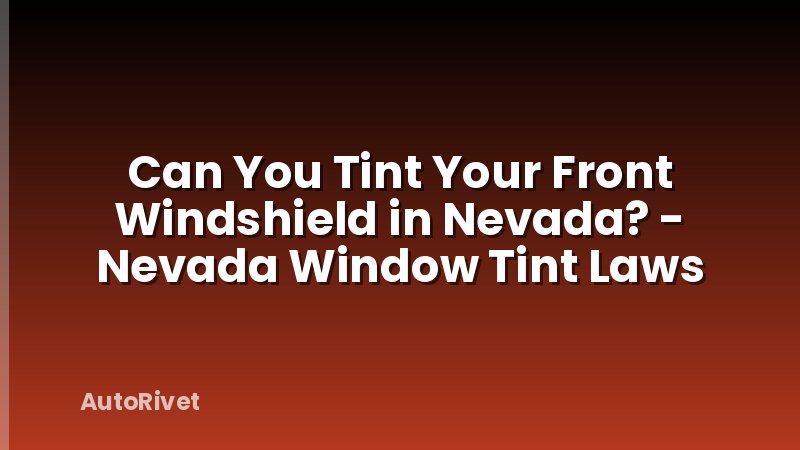Can You Tint Your Front Windshield in Nevada? - Nevada Window Tint Laws