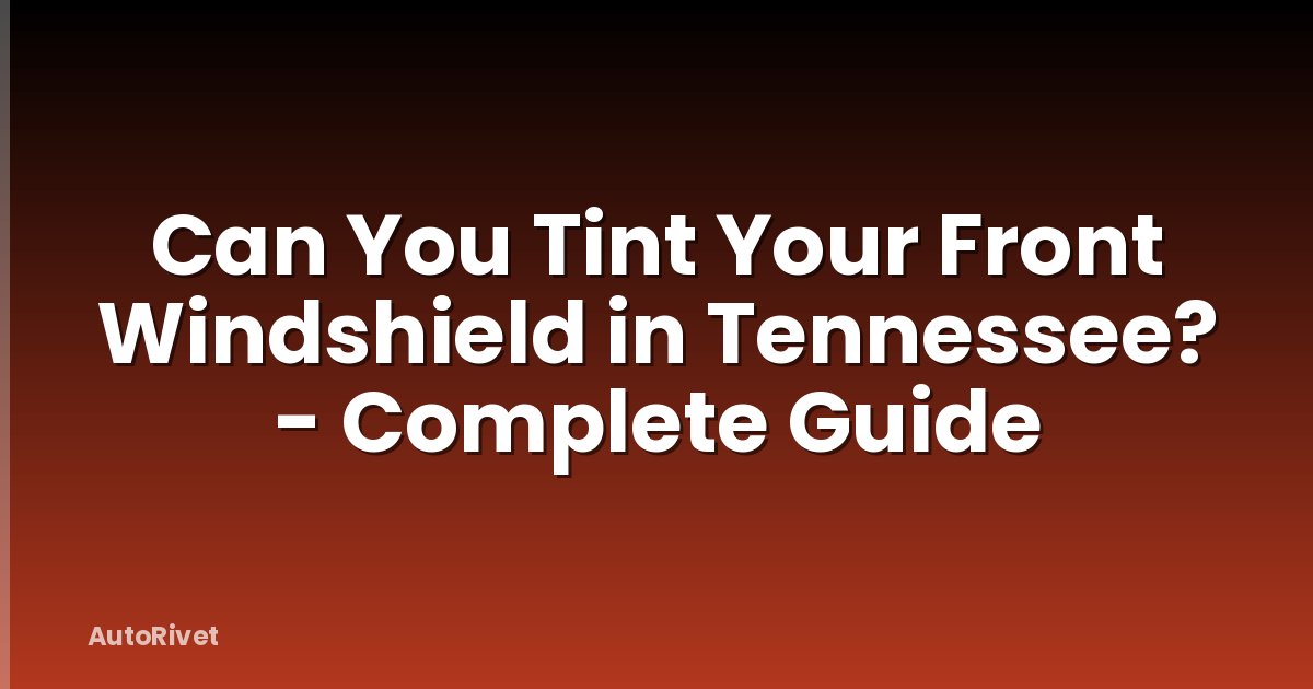 Can You Tint Your Front Windshield in Tennessee? - Complete Guide