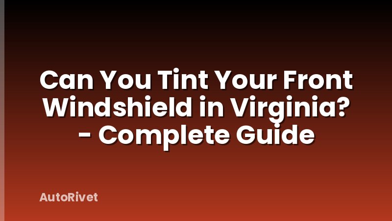 Can You Tint Your Front Windshield in Virginia? - Complete Guide