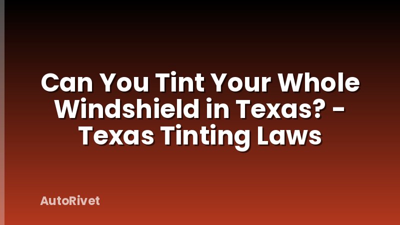 Can You Tint Your Whole Windshield in Texas? - Texas Tinting Laws