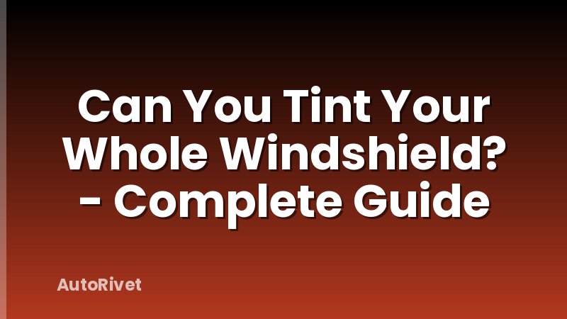 Can You Tint Your Whole Windshield? - Complete Guide