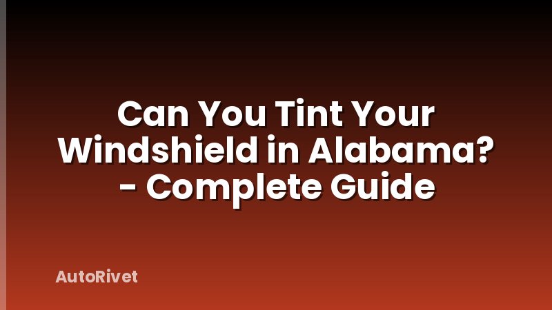 Can You Tint Your Windshield in Alabama? - Complete Guide