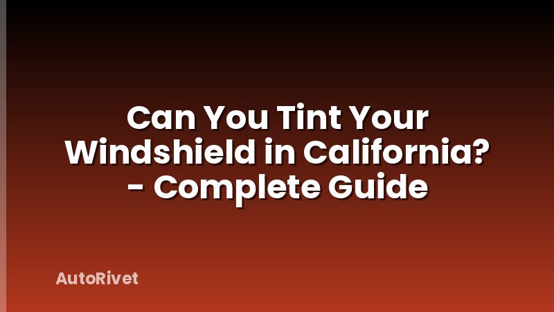 Can You Tint Your Windshield in California? - Complete Guide