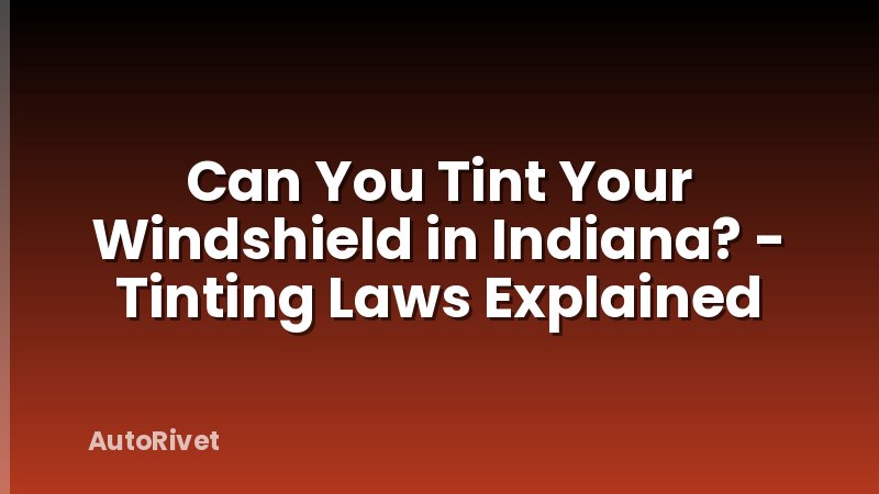 Can You Tint Your Windshield in Indiana? - Tinting Laws Explained