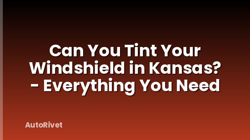 Can You Tint Your Windshield in Kansas? - Everything You Need