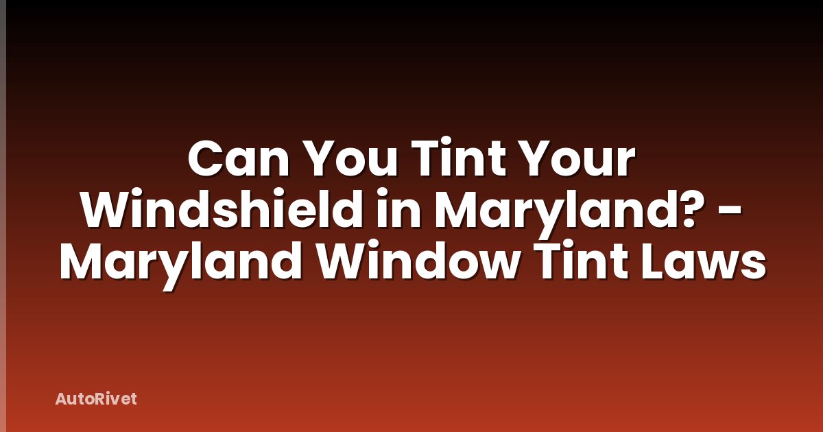 Can You Tint Your Windshield in Maryland? - Maryland Window Tint Laws