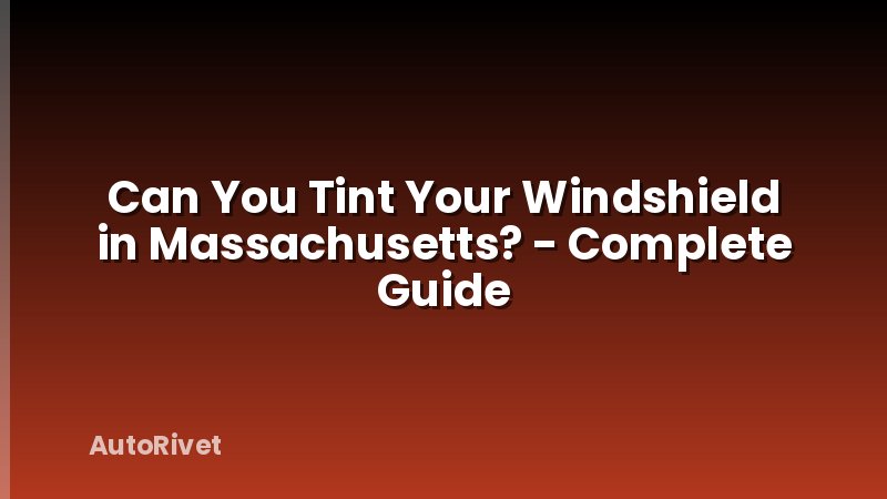 Can You Tint Your Windshield in Massachusetts? - Complete Guide