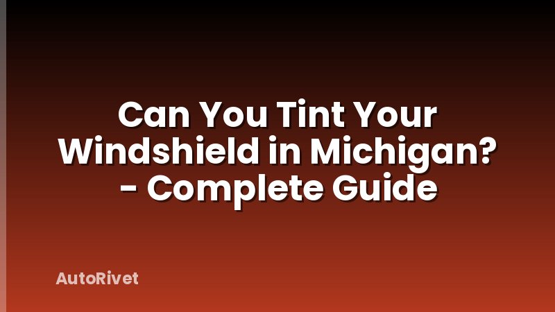 Can You Tint Your Windshield in Michigan? - Complete Guide