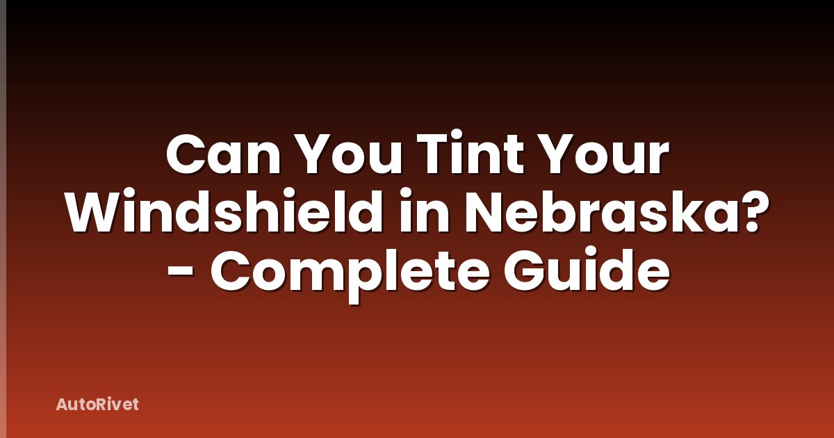Can You Tint Your Windshield in Nebraska? - Complete Guide