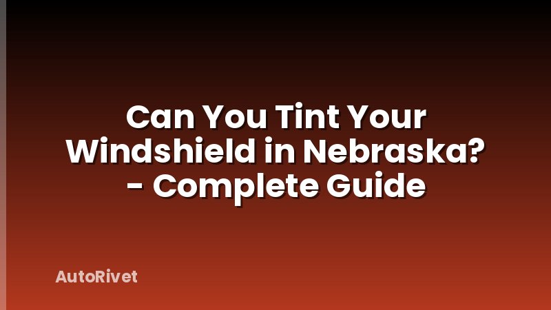 Can You Tint Your Windshield in Nebraska? - Complete Guide