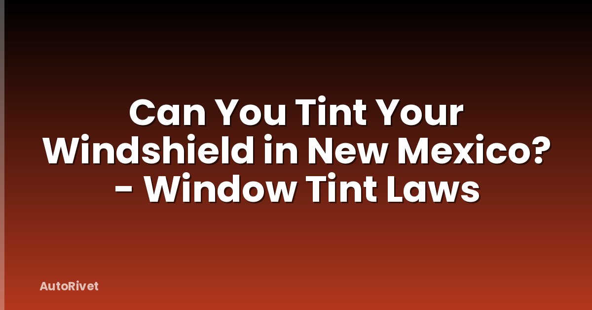 Can You Tint Your Windshield in New Mexico? - Window Tint Laws