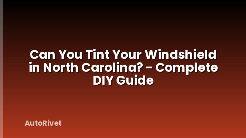 Can You Tint Your Windshield in North Carolina? - Complete DIY Guide
