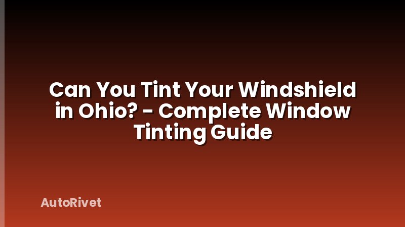 Can You Tint Your Windshield in Ohio? - Complete Window Tinting Guide