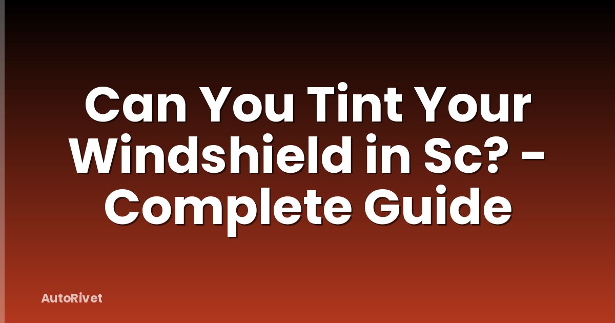 Can You Tint Your Windshield in Sc? - Complete Guide