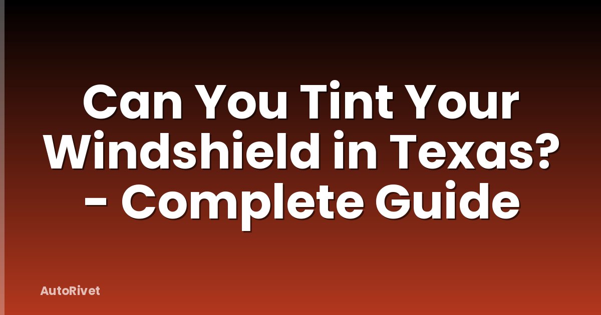 Can You Tint Your Windshield in Texas? - Complete Guide