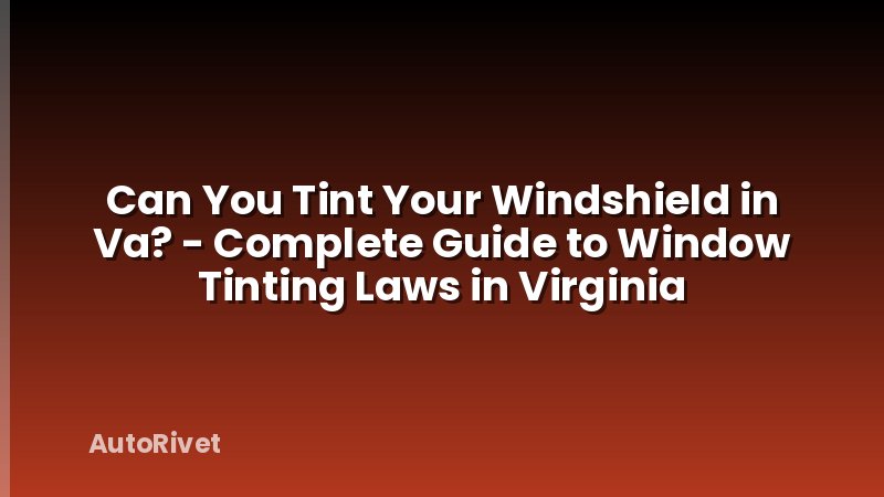 Can You Tint Your Windshield in Va? - Complete Guide to Window Tinting Laws in Virginia