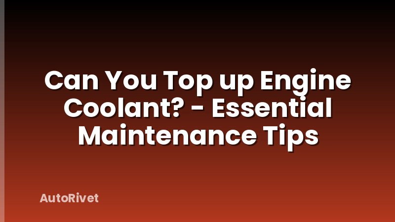 Can You Top up Engine Coolant? - Essential Maintenance Tips
