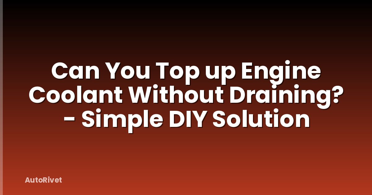 Can You Top up Engine Coolant Without Draining? - Simple DIY Solution