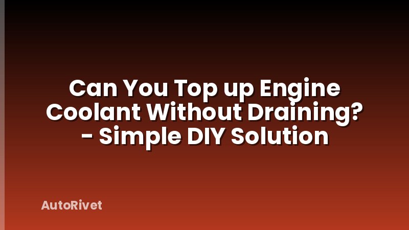 Can You Top up Engine Coolant Without Draining? - Simple DIY Solution