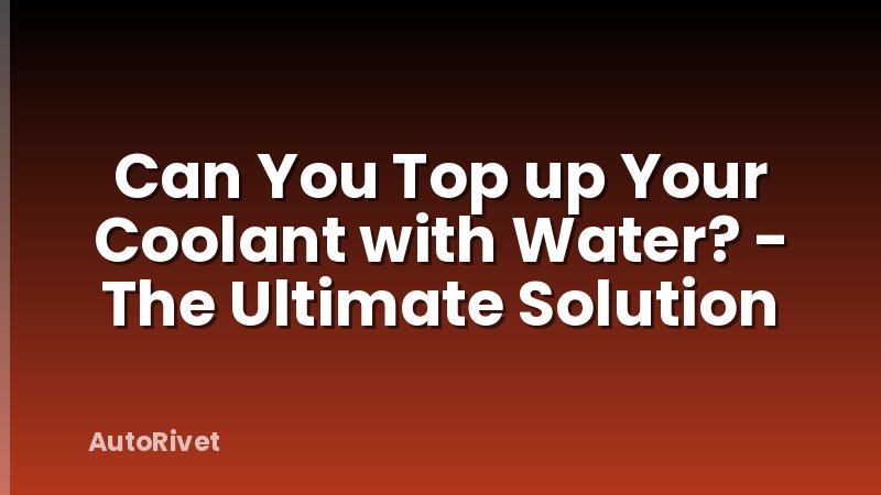 Can You Top up Your Coolant with Water? - The Ultimate Solution